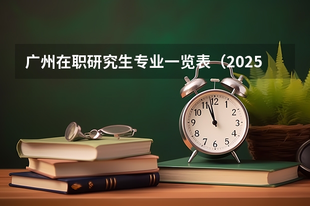 广州在职研究生专业一览表（2025中山大学在职研究生招生简章汇总）