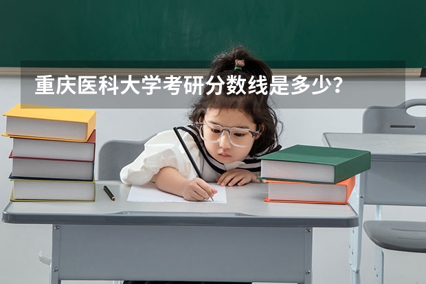 重庆医科大学考研分数线是多少？