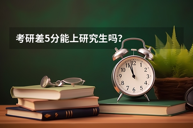 考研差5分能上研究生吗？