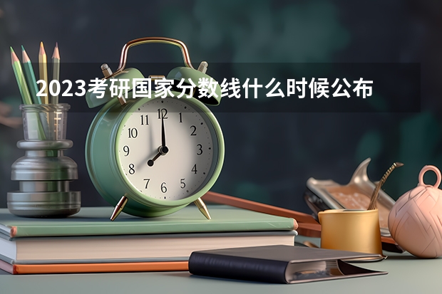 2023考研国家分数线什么时候公布？