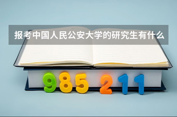 报考中国人民公安大学的研究生有什么要求