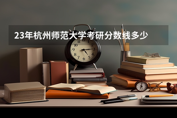 23年杭州师范大学考研分数线多少