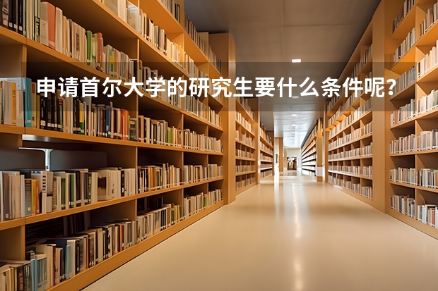 申请首尔大学的研究生要什么条件呢？