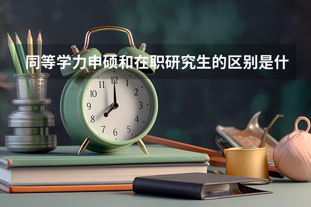 同等学力申硕和在职研究生的区别是什么