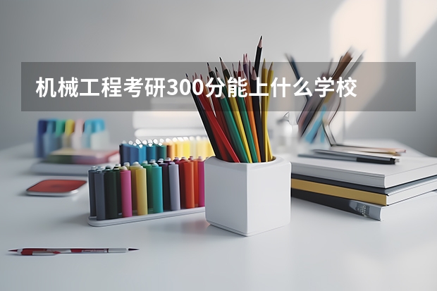 机械工程考研300分能上什么学校