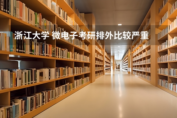 浙江大学 微电子考研排外比较严重 电力电子考研院校排名