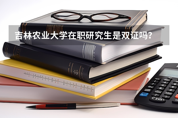 吉林农业大学在职研究生是双证吗？