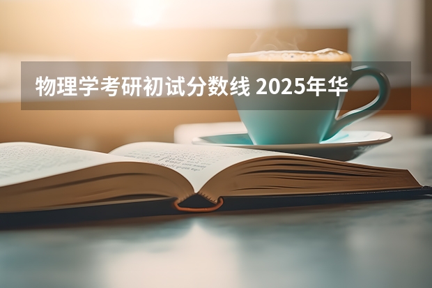 物理学考研初试分数线 2025年华东师范大学物理学专业考研参考书、历年分数线及备考指导