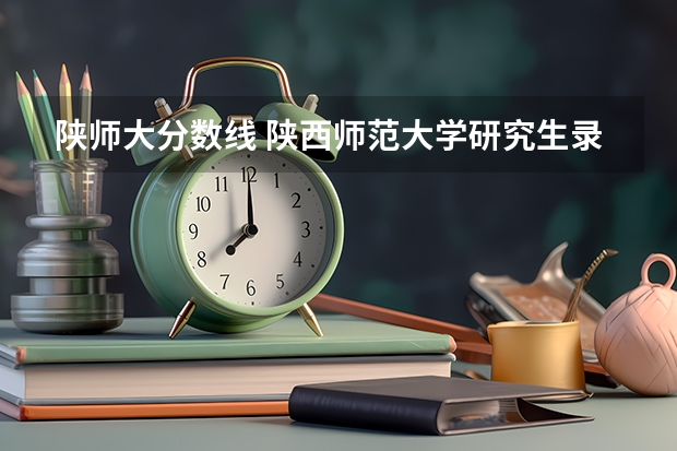 陕师大分数线 陕西师范大学研究生录取分数线