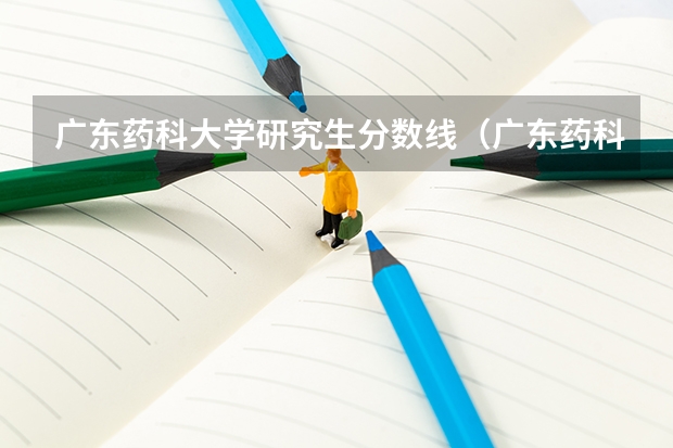 广东药科大学研究生分数线（广东药科大学研究生院）