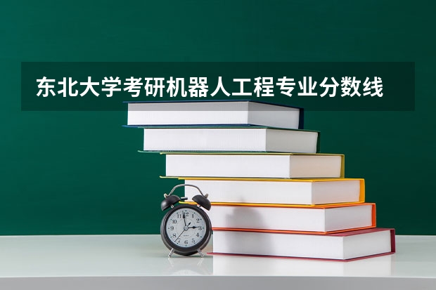 东北大学考研机器人工程专业分数线 山东理工大学考研机器人分数线