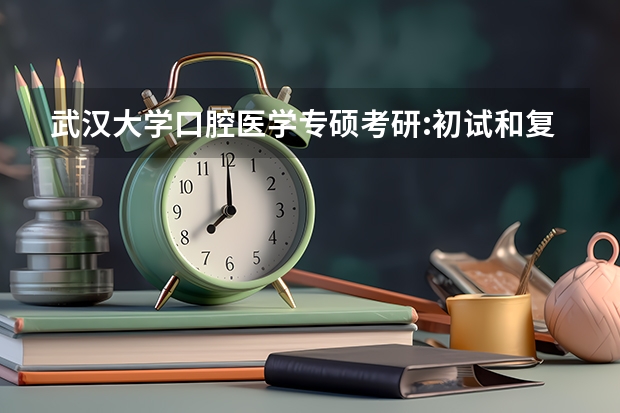 武汉大学口腔医学专硕考研:初试和复试该如何准备？