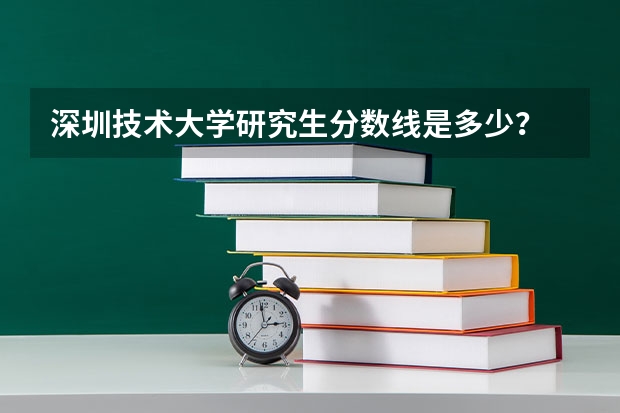 深圳技术大学研究生分数线是多少？