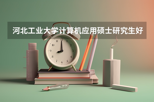 河北工业大学计算机应用硕士研究生好考吗？准备考研，河工大这个专业怎么样