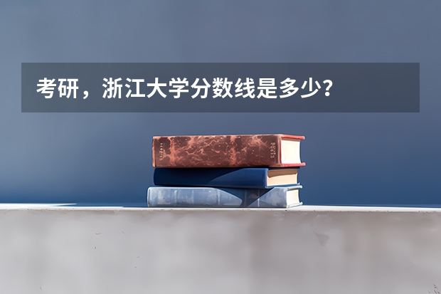 考研，浙江大学分数线是多少？