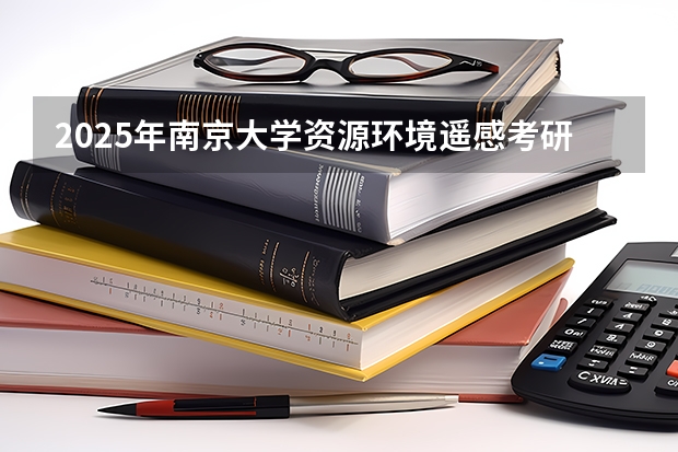 2025年南京大学资源环境遥感考研参考书、历年分数线及备考指导 环境工程考研最好考的十大学校