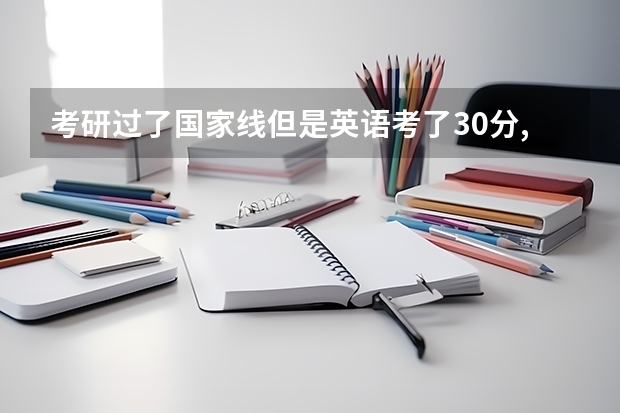 考研过了国家线但是英语考了30分,能上吗 美术学专业