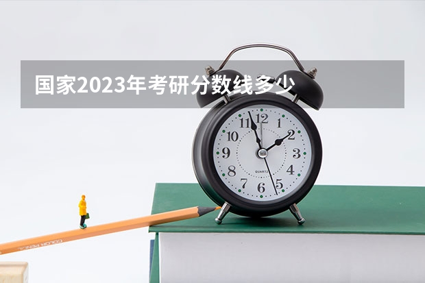 国家2023年考研分数线多少