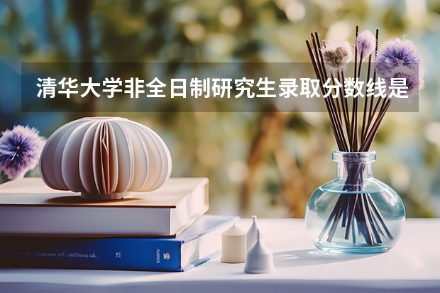 清华大学非全日制研究生录取分数线是多少？