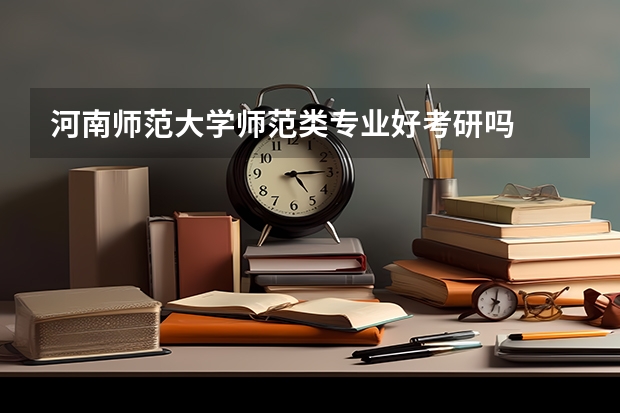 河南师范大学师范类专业好考研吗