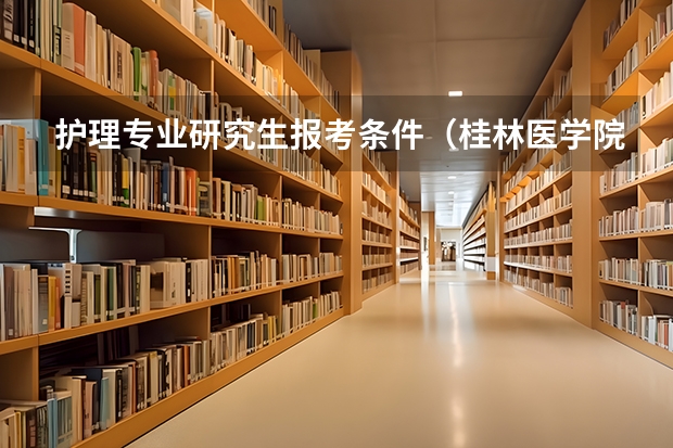 护理专业研究生报考条件（桂林医学院2024年硕士研究生招生简章）