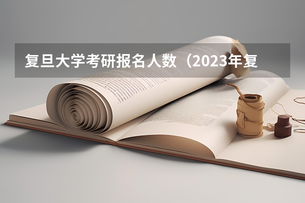 复旦大学考研报名人数（2023年复旦考研报名人数）