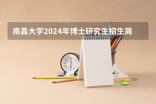 南昌大学2024年博士研究生招生简章 华东师范大学2024年博士研究生招生简章