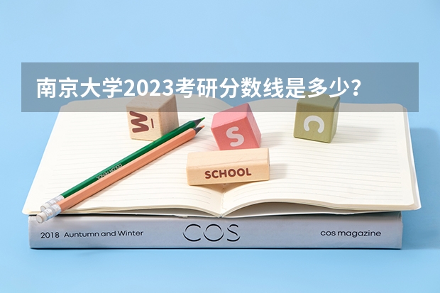 南京大学2023考研分数线是多少？