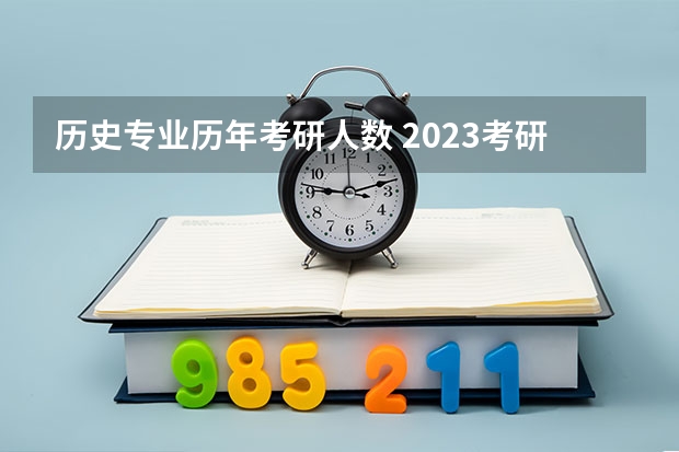 历史专业历年考研人数 2023考研历史学招考人数