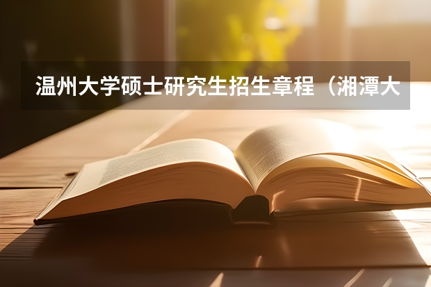 温州大学硕士研究生招生章程（湘潭大学硕士研究生招生简章）