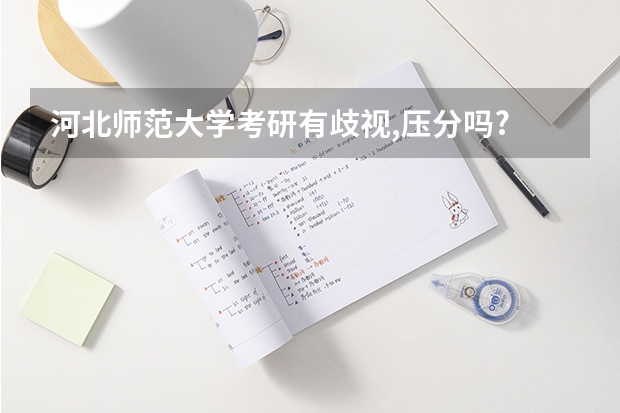 河北师范大学考研有歧视,压分吗?