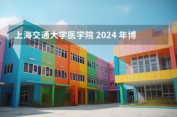 上海交通大学医学院 2024 年博士研究生招生简章（上海交通大学工程类专业学位博士研究生招生简章）