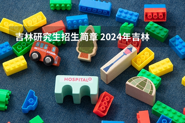 吉林研究生招生简章 2024年吉林大学非全日制研究生招生简章