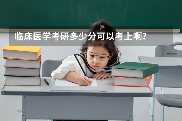 临床医学考研多少分可以考上啊？