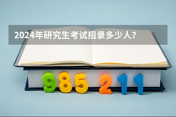 2024年研究生考试招录多少人？