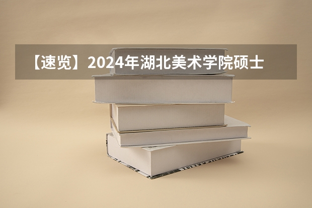 【速览】2024年湖北美术学院硕士研究生招生简章（艺术管理扩招13人，人文学院招生84人）（音乐考研 |四川音乐学院2024年硕士研究生专业目录及招生简章）