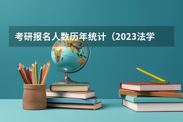 考研报名人数历年统计（2023法学考研预计人数）