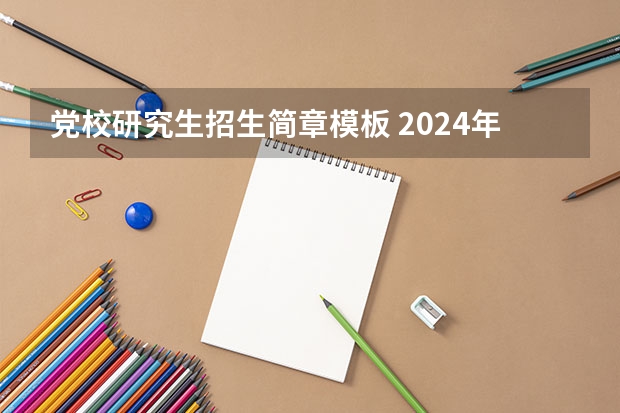 党校研究生招生简章模板 2024年中央党校博士研究生招生简章