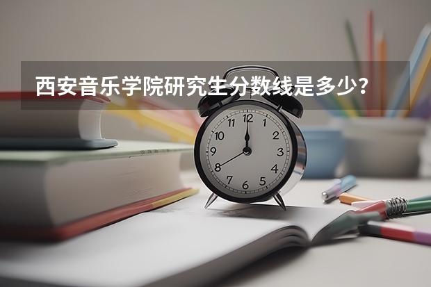 西安音乐学院研究生分数线是多少？