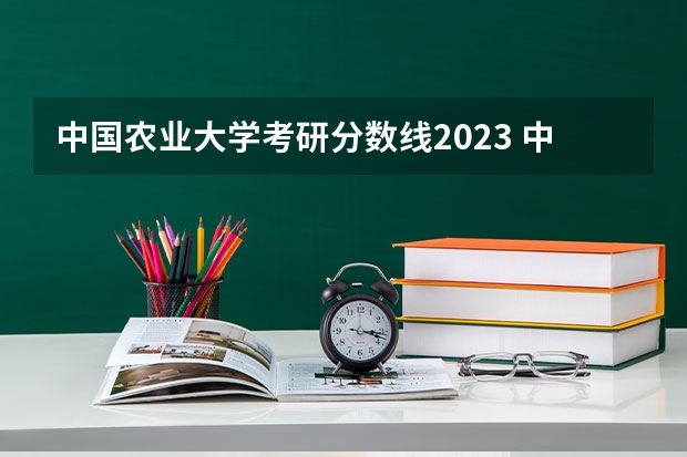 中国农业大学考研分数线2023 中国农业大学食品科学与工程考研分数线