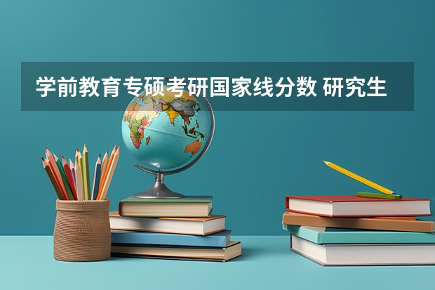 学前教育专硕考研国家线分数 研究生录取分数线2023国家线