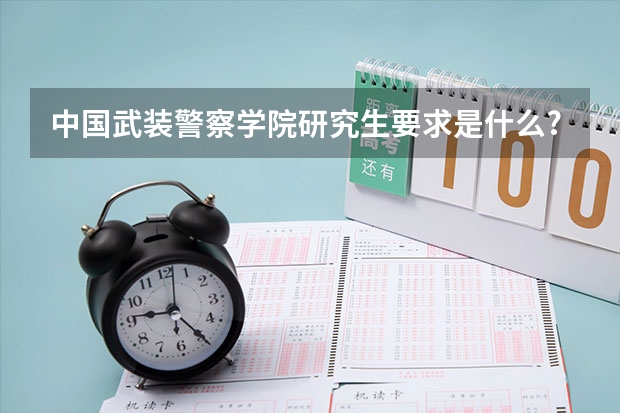 中国武装警察学院研究生要求是什么?有哪些专业向地方招收?有文科招女生吗?