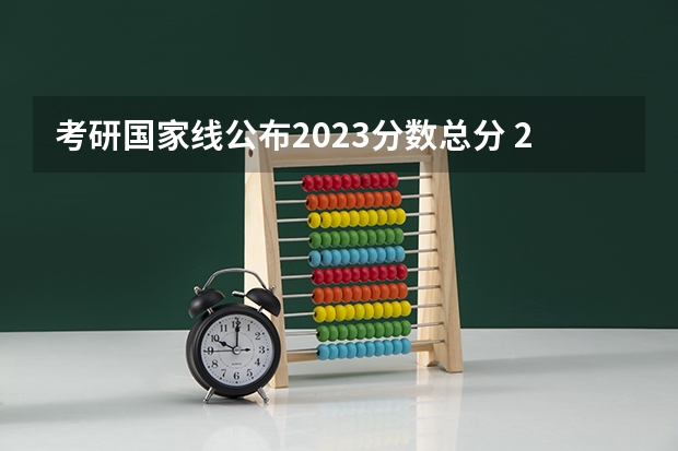 考研国家线公布2023分数总分 2023年研究生国家分数线