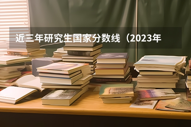 近三年研究生国家分数线（2023年研究生国家分数线）