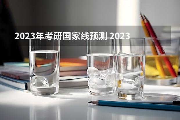 2023年考研国家线预测 2023考研国家线单科最新预估分数