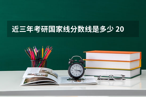 近三年考研国家线分数线是多少 2023年研究生国家分数线