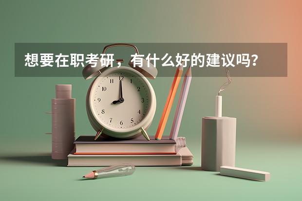 想要在职考研，有什么好的建议吗？