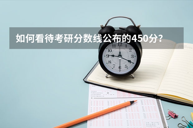 如何看待考研分数线公布的450分？