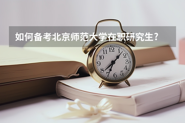 如何备考北京师范大学在职研究生?