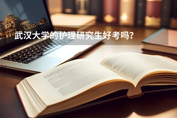 武汉大学的护理研究生好考吗？